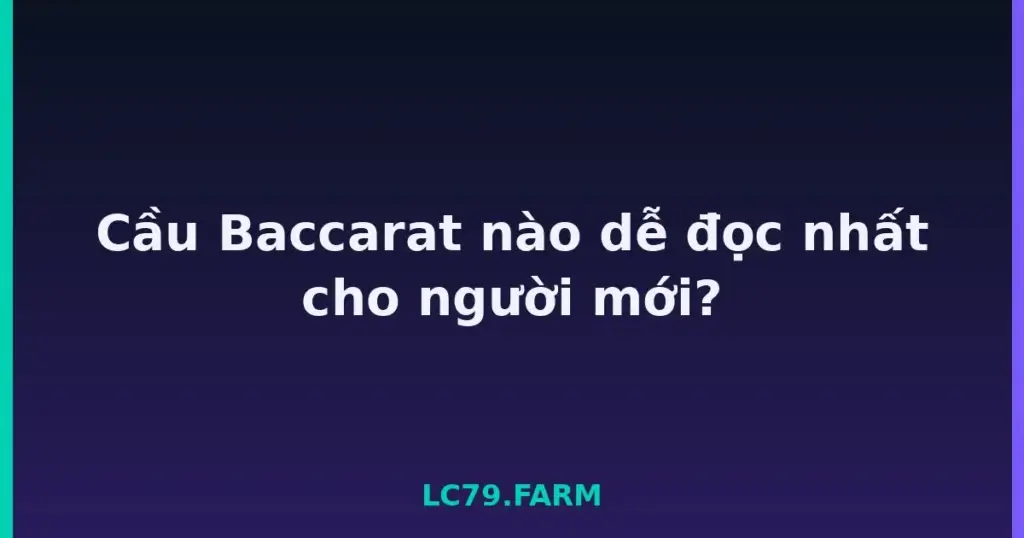 Cầu Baccarat nào dễ đọc nhất cho người mới? tại LC79