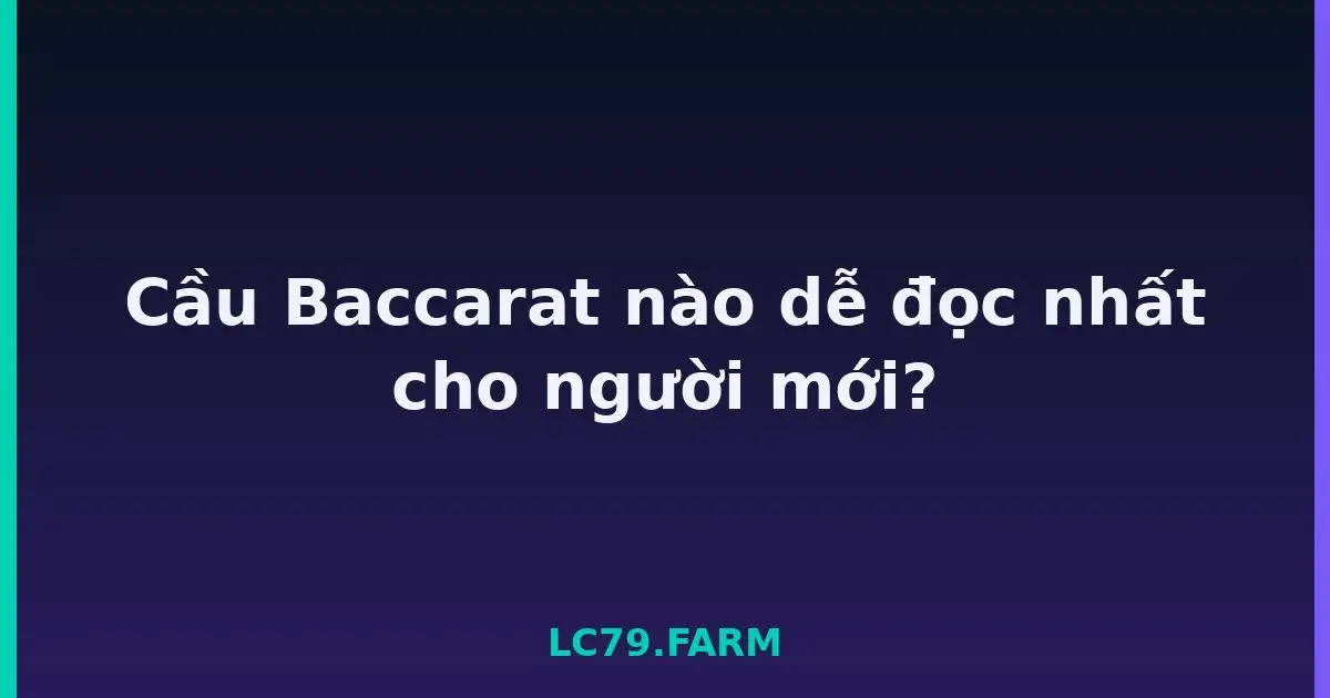 Cầu Baccarat nào dễ đọc nhất cho người mới? LC79