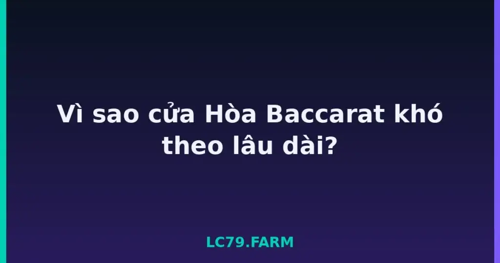 Vì sao cửa Hòa Baccarat khó theo lâu dài? tại LC79