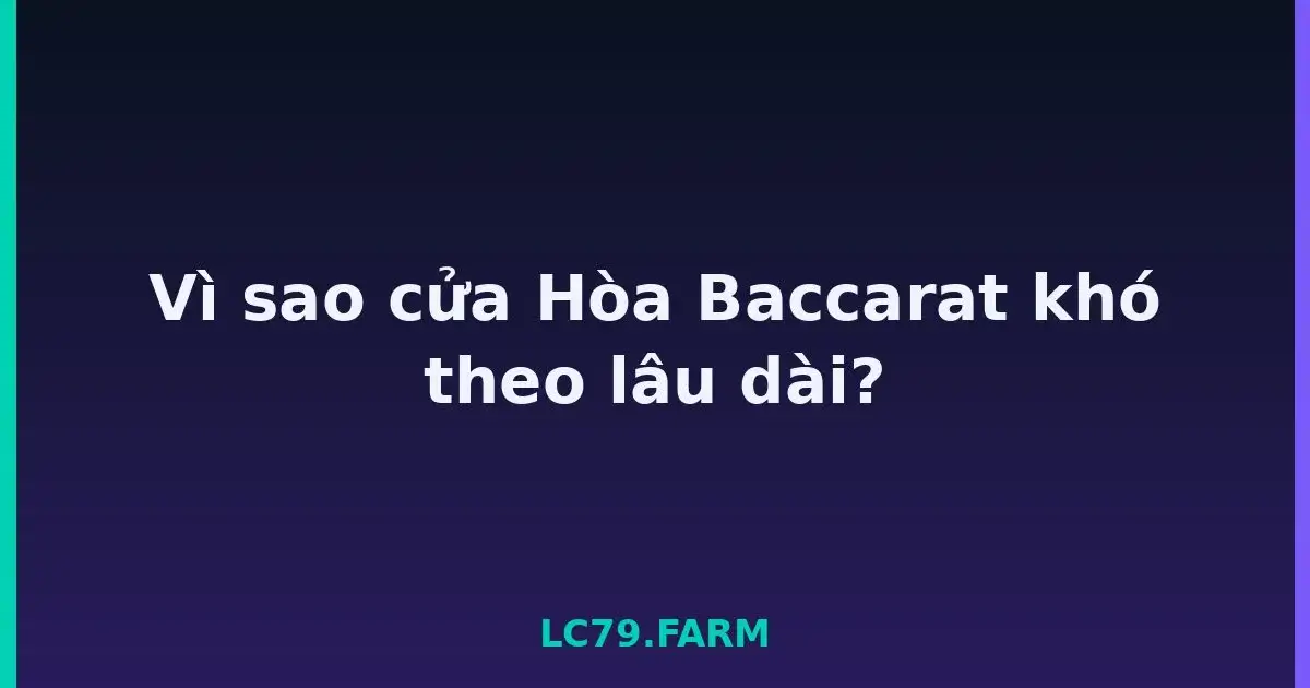 Vì sao cửa Hòa Baccarat khó theo lâu dài? LC79