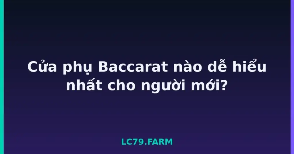 Cửa phụ Baccarat nào dễ hiểu nhất cho người mới? tại LC79