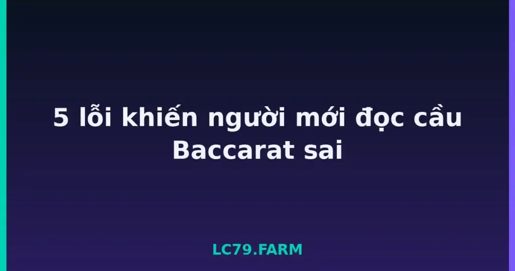 5 lỗi khiến người mới đọc cầu Baccarat sai tại LC79