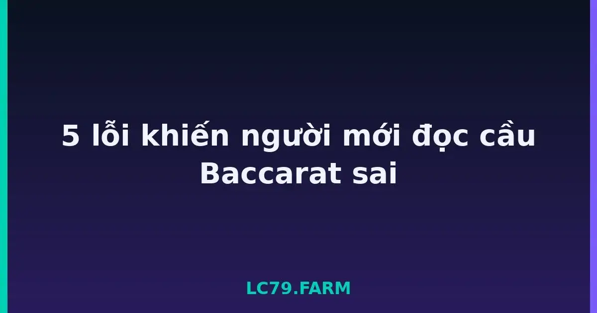 5 lỗi khiến người mới đọc cầu Baccarat sai LC79