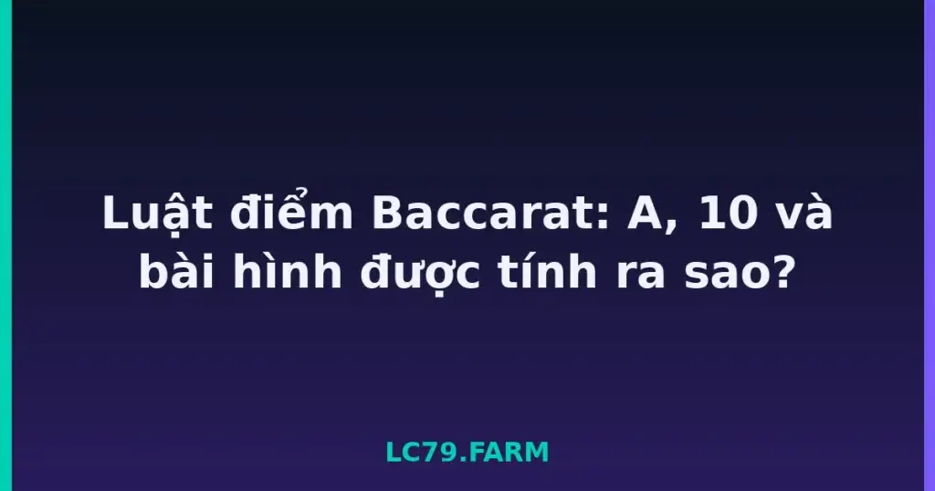 Luật điểm Baccarat: A, 10 và bài hình được tính ra sao? tại LC79