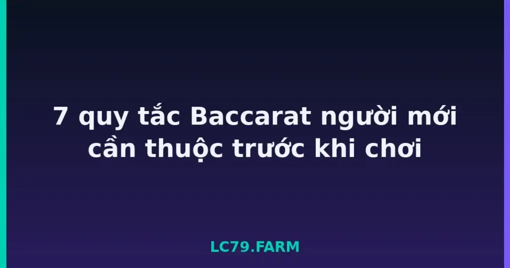 7 quy tắc Baccarat người mới cần thuộc trước khi chơi tại LC79