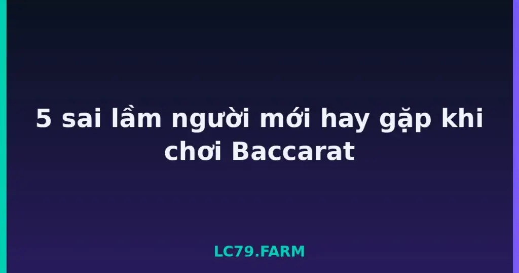 5 sai lầm người mới hay gặp khi chơi Baccarat tại LC79