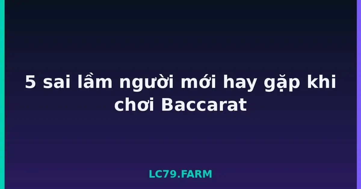 5 sai lầm người mới hay gặp khi chơi Baccarat LC79