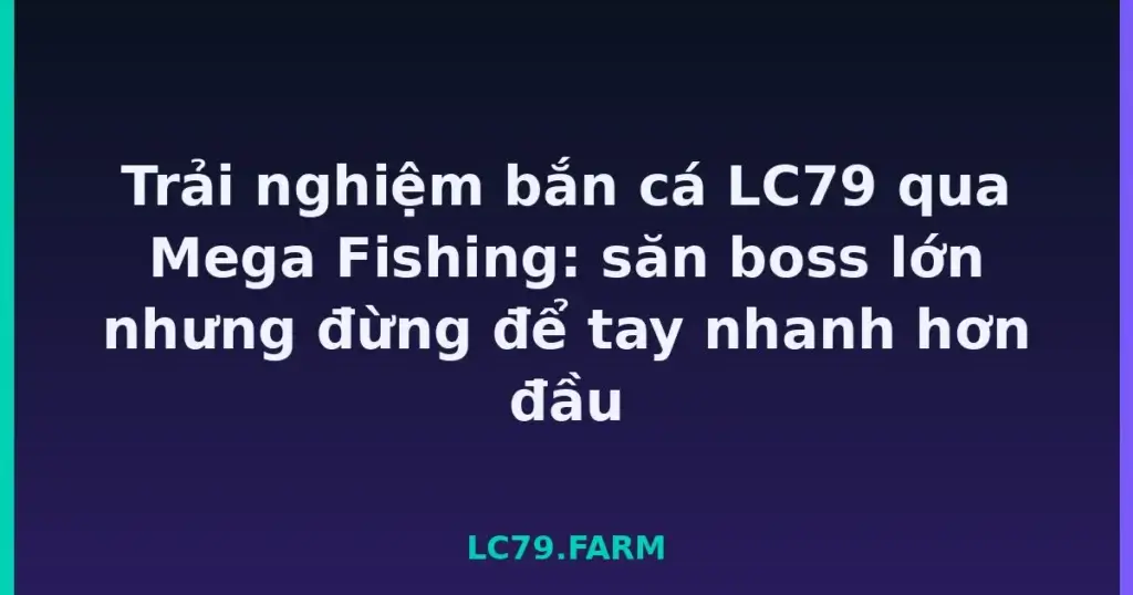 Trải nghiệm bắn cá LC79 qua Mega Fishing: săn boss lớn nhưng đừng để tay nhanh hơn đầu tại LC79