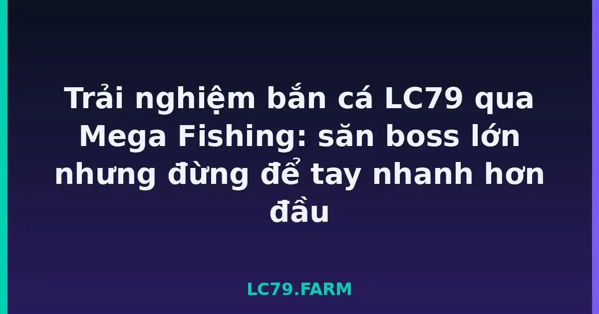 Trải nghiệm bắn cá LC79 qua Mega Fishing: săn boss lớn nhưng đừng để tay nhanh hơn đầu LC79