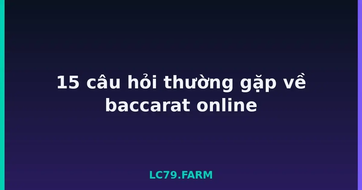 15 câu hỏi thường gặp về baccarat online LC79