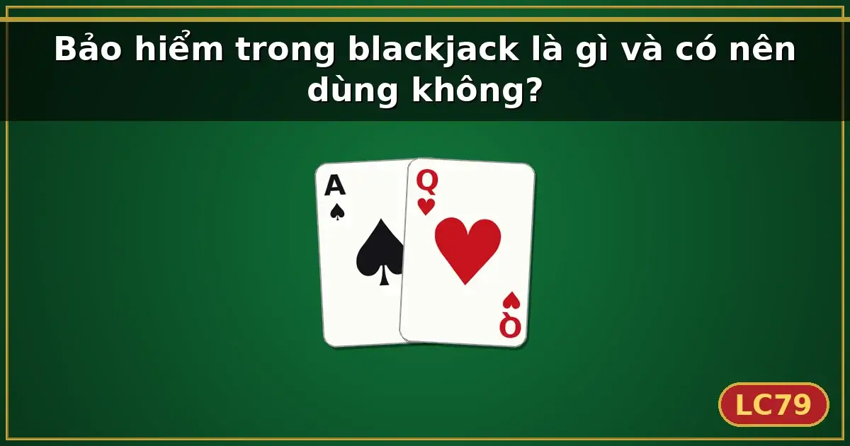 Bảo hiểm trong blackjack là gì và có nên dùng không? — LC79