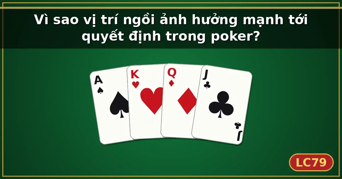 Vì sao vị trí ngồi ảnh hưởng mạnh tới quyết định trong poker? — LC79