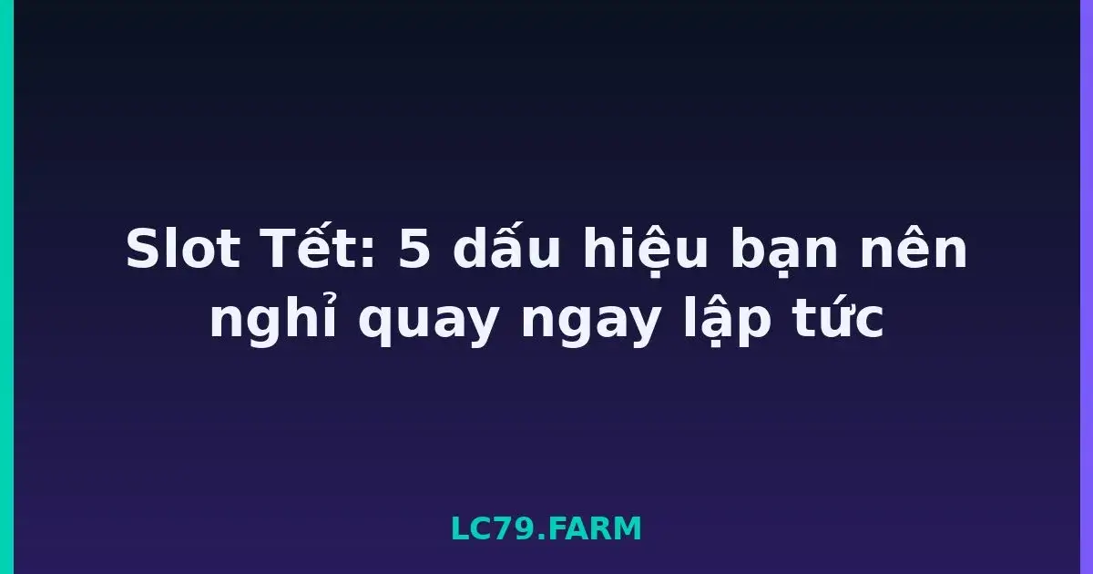 Slot Tết: 5 dấu hiệu bạn nên nghỉ quay ngay lập tức LC79