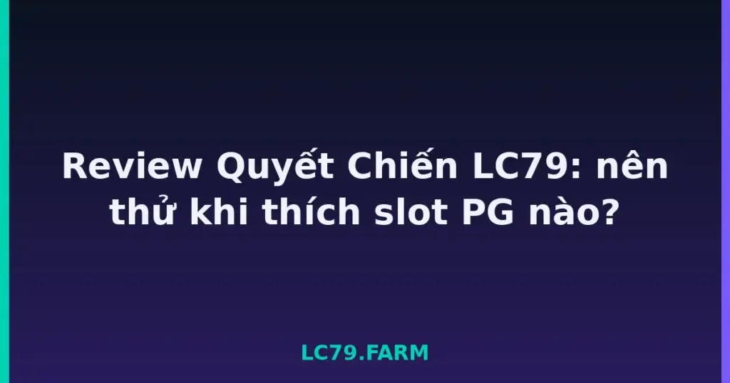 Review Quyết Chiến LC79: nên thử khi thích slot PG nào? tại LC79
