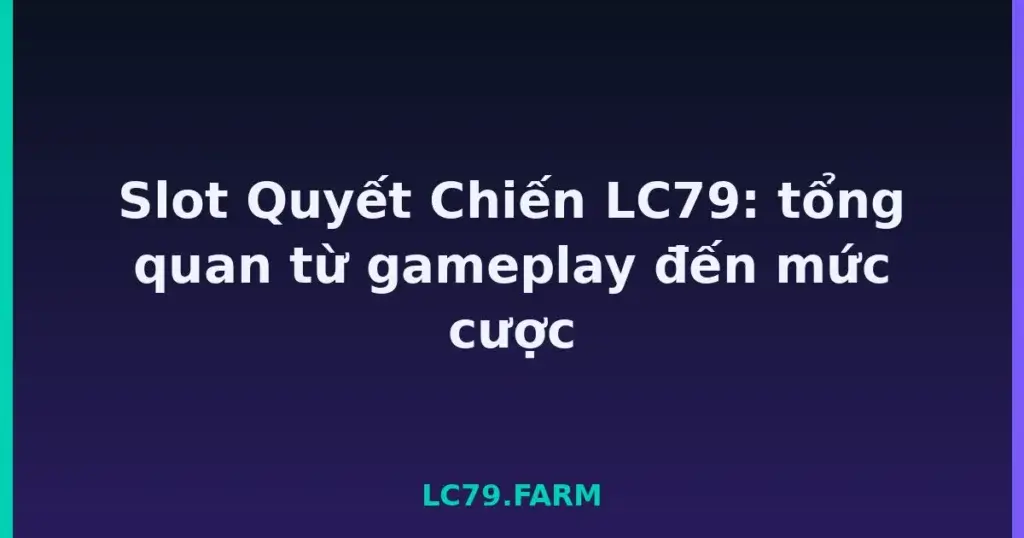 Slot Quyết Chiến LC79: tổng quan từ gameplay đến mức cược tại LC79
