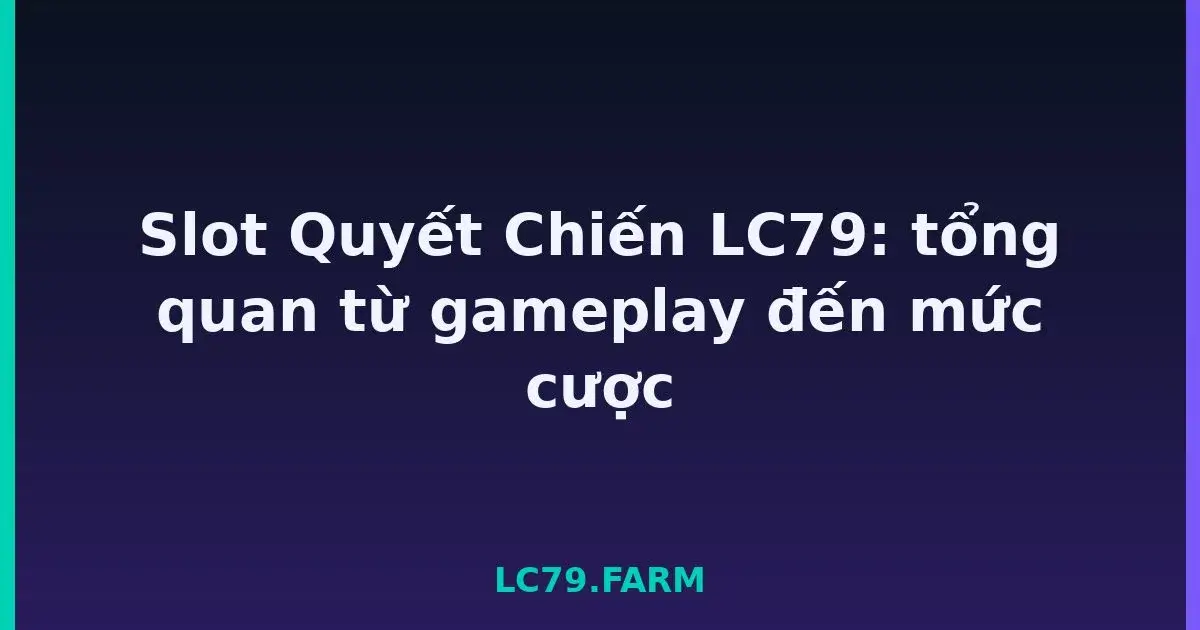 Slot Quyết Chiến LC79: tổng quan từ gameplay đến mức cược LC79