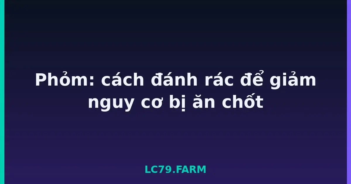 Phỏm: cách đánh rác để giảm nguy cơ bị ăn chốt LC79