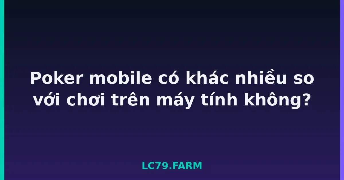 Poker mobile có khác nhiều so với chơi trên máy tính không? LC79