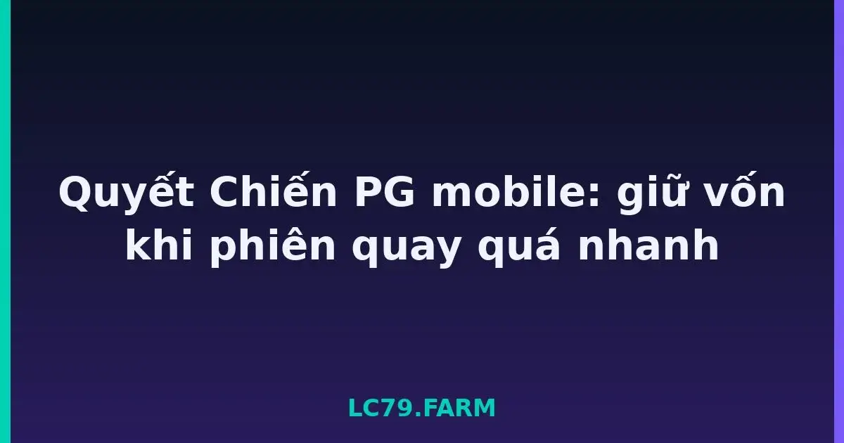 Quyết Chiến PG mobile: giữ vốn khi phiên quay quá nhanh LC79