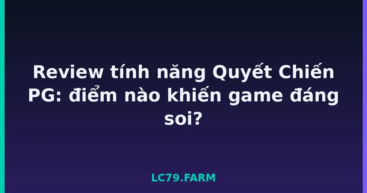 Review tính năng Quyết Chiến PG: điểm nào khiến game đáng soi? LC79