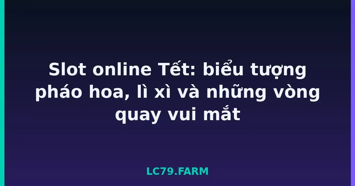 Slot online Tết: biểu tượng pháo hoa, lì xì và những vòng quay vui mắt LC79