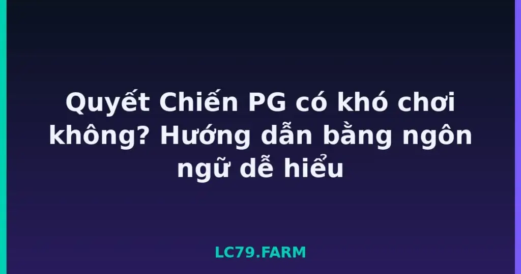 Quyết Chiến PG có khó chơi không? Hướng dẫn bằng ngôn ngữ dễ hiểu tại LC79