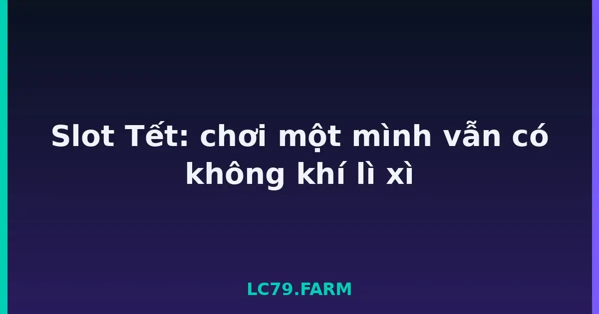 Slot Tết: chơi một mình vẫn có không khí lì xì LC79