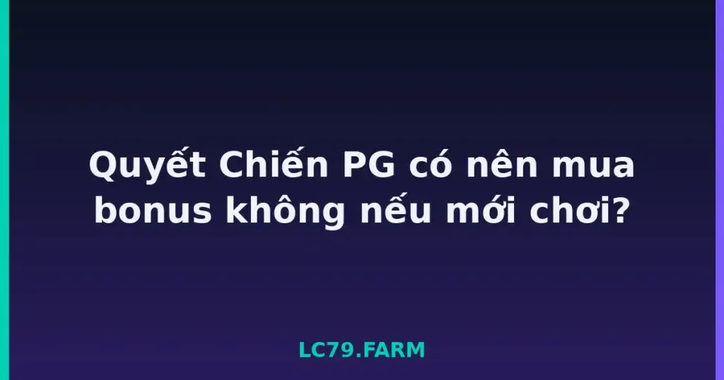 Quyết Chiến PG có nên mua bonus không nếu mới chơi? tại LC79