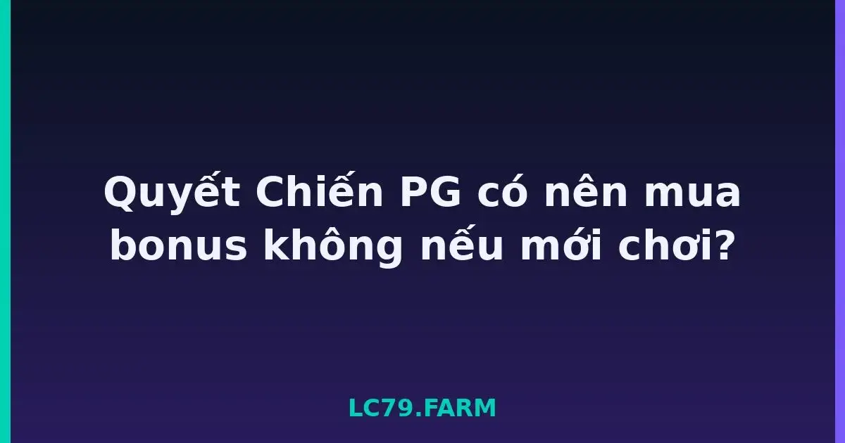 Quyết Chiến PG có nên mua bonus không nếu mới chơi? LC79