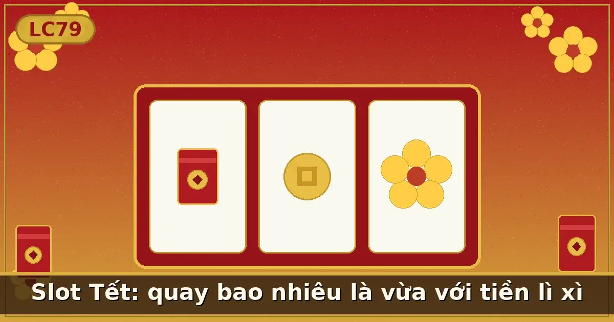 Slot Tết: quay bao nhiêu là vừa với tiền lì xì — LC79