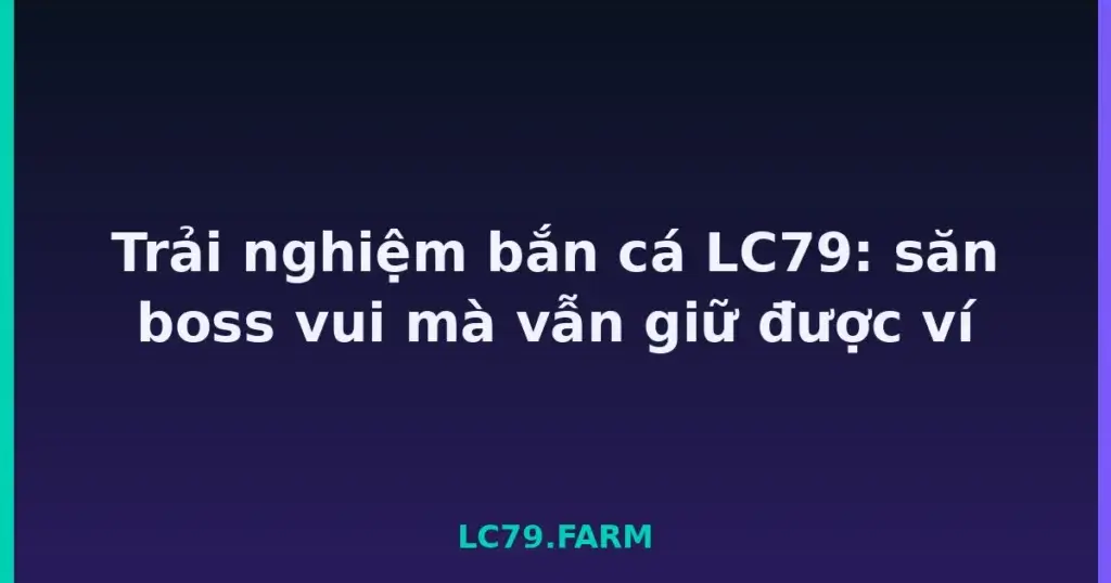 Trải nghiệm bắn cá LC79: săn boss vui mà vẫn giữ được ví tại LC79
