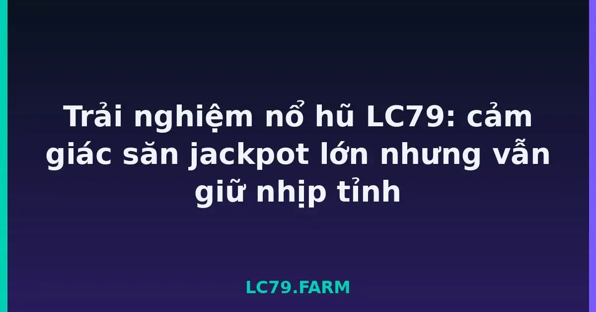 Trải nghiệm nổ hũ LC79: cảm giác săn jackpot lớn nhưng vẫn giữ nhịp tỉnh LC79