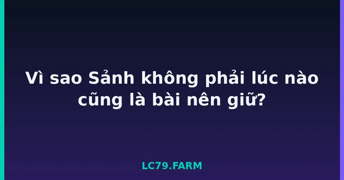 Vì sao Sảnh không phải lúc nào cũng là bài nên giữ? LC79