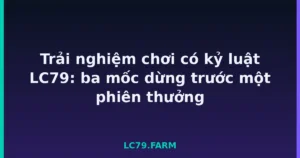 Trải nghiệm chơi có kỷ luật LC79: ba mốc dừng trước một phiên thưởng tại LC79