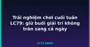 Trải nghiệm chơi cuối tuần LC79: giữ buổi giải trí không tràn sang cả ngày tại LC79