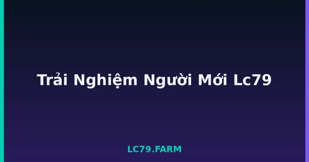 Trải Nghiệm Người Mới Lc79 tại LC79