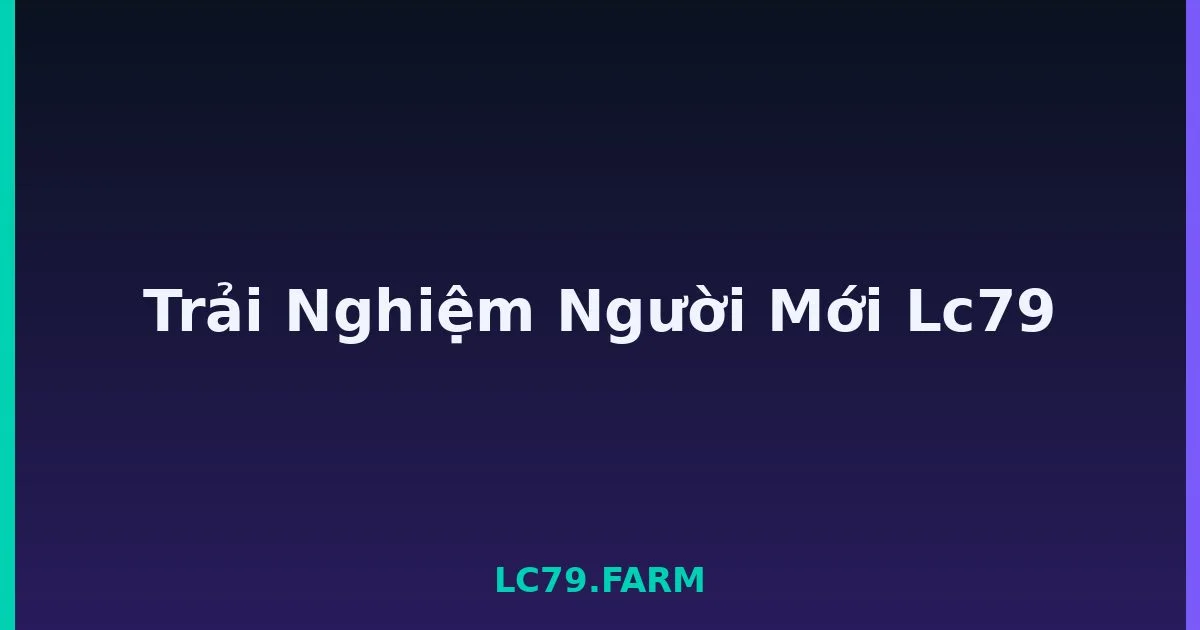 Trải Nghiệm Người Mới Lc79 LC79